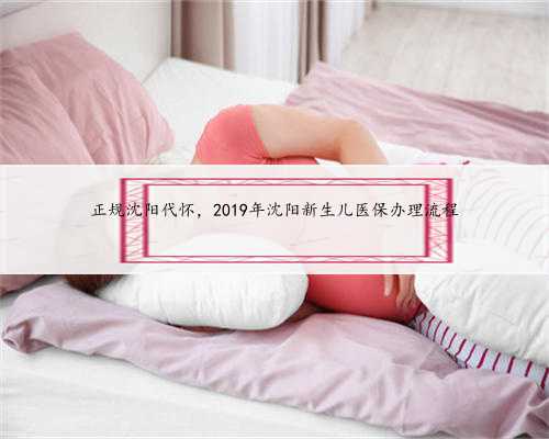 正规沈阳代怀，2019年沈阳新生儿医保办理流程
