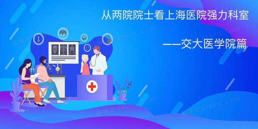 从上海医疗领域的两院院士看上海医院的强力科室-交大系